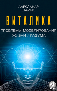 Александр Шамис - Виталика. Проблемы моделирования жизни и разума