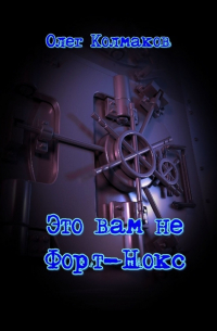 Олег Колмаков - Это вам не Форт-Нокс