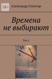 Александр Спектор - Времена не выбирают. Том 2