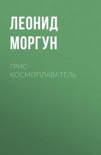 Л. И. Моргун - Грис-космоплаватель