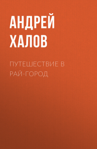 Андрей Халов - Путешествие в Рай-Город