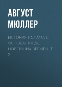 Август Мюллер - История ислама с основания до новейших времён. Т. 2