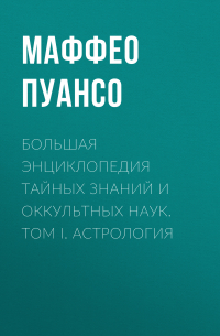 Маффео Пуансо - Большая энциклопедия тайных знаний и оккультных наук. Том I. Астрология