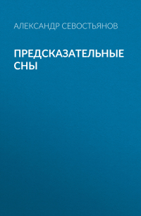 Александр Севостьянов - Предсказательные сны