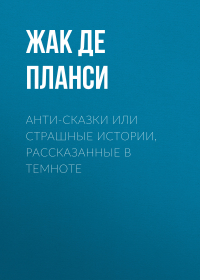 Жак де Планси - Анти-сказки или Страшные истории, рассказанные в темноте