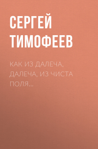 Сергей Тимофеев - Как из далеча, далеча, из чиста поля…