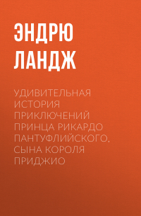 Эндрю Ландж - Удивительная история приключений принца Рикардо Пантуфлийского, сына короля Приджио