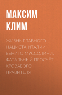 Максим Клим - Жизнь главного нациста Италии Бенито Муссолини. Фатальный просчёт кровавого правителя