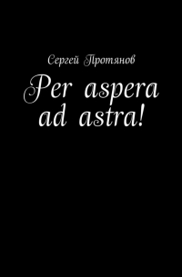 Сергей Протянов - Per aspera ad astra!