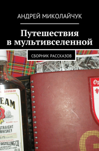 Андрей Миколайчук - Путешествия в мультивселенной. сборник рассказов