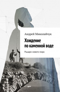 Андрей Миколайчук - Хождение по каменной воде. Рыцари нового мира