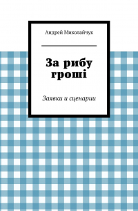 Андрей Миколайчук - За рибу гроші. Заявки и сценарии