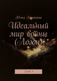 Юлия Калинина - Идеальный мир войны (Логон). Глава 4