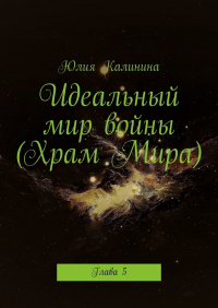 Юлия Калинина - Идеальный мир войны (Храм Мира). Глава 5