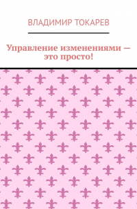 Владимир Токарев - Управление изменениями – это просто!