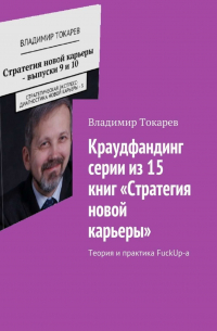 Владимир Токарев - Краудфандинг серии из 15 книг «Стратегия новой карьеры». Теория и практика FuckUp-а