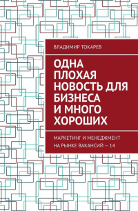 Владимир Токарев - Одна плохая новость для бизнеса и много хороших. Маркетинг и менеджмент на рынке вакансий – 14