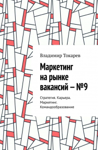 Владимир Токарев - Маркетинг на рынке вакансий – №9. Стратегия. Карьера. Маркетинг. Командообразование