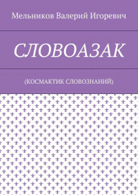 Валерий Игоревич Мельников - СЛОВОАЗАК. (КОСМАКТИК СЛОВОЗНАНИЙ)