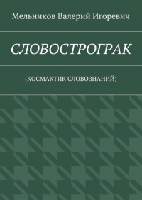 Валерий Игоревич Мельников - СЛОВОСТРОГРАК. (КОСМАКТИК СЛОВОЗНАНИЙ)