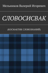 Валерий Игоревич Мельников - СЛОВОСИСВАК. (КОСМАКТИК СЛОВОЗНАНИЙ)