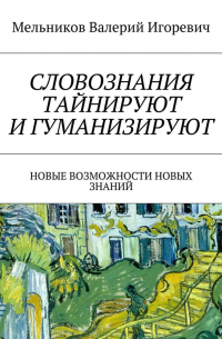 Валерий Игоревич Мельников - СЛОВОЗНАНИЯ ТАЙНИРУЮТ И ГУМАНИЗИРУЮТ. НОВЫЕ ВОЗМОЖНОСТИ НОВЫХ ЗНАНИЙ