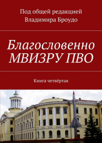 Владимир Броудо - Благословенно МВИЗРУ ПВО. Книга четвёртая