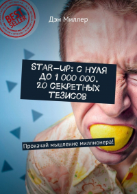 Дэн Миллер - Start-up: с нуля до 1 000 000. 20 секретных тезисов. Прокачай мышление миллионера!