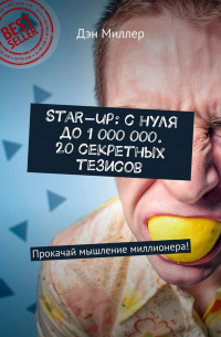 Дэн Миллер - Start-up: с нуля до 1 000 000. 20 секретных тезисов. Прокачай мышление миллионера!