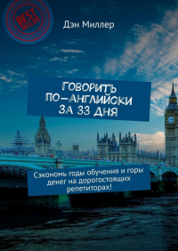 Дэн Миллер - Говорить по-английски за 33 дня. Сэкономь годы обучения и горы денег на дорогостоящих репетиторах!