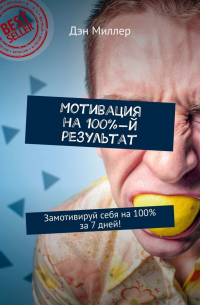 Дэн Миллер - Мотивация на 100%-й результат. Замотивируй себя на 100% за 7 дней!