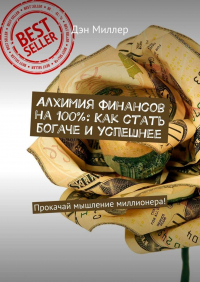 Дэн Миллер - Алхимия финансов на 100%: Как стать богаче и успешнее. Прокачай мышление миллионера!