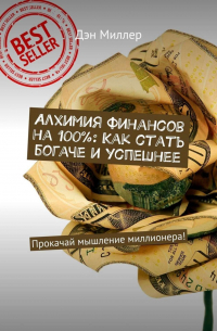 Дэн Миллер - Алхимия финансов на 100%: Как стать богаче и успешнее. Прокачай мышление миллионера!