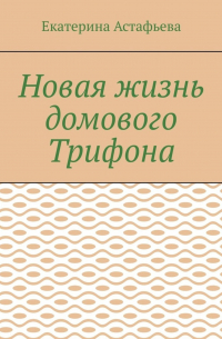 Е. В. Астафьева - Новая жизнь домового Трифона