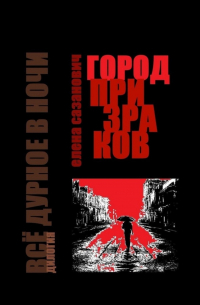 Елена Сазанович - Город призраков. Дилогия «Всё дурное в ночи»
