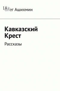 Олег Ашихмин - Кавказский Крест. Рассказы