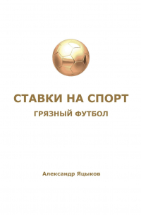 Александр Яцыков - Ставки на спорт. Грязный футбол