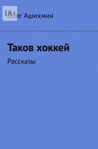 Олег Ашихмин - Таков хоккей. Рассказы