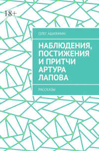 Олег Ашихмин - Наблюдения, постижения и притчи Артура Лапова. Рассказы