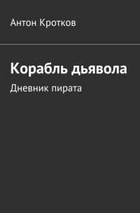 Антон Кротков - Корабль дьявола. Дневник пирата