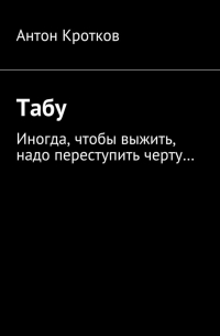 Антон Кротков - Табу. Иногда, чтобы выжить, надо переступить черту…