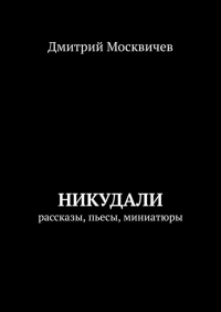 Дмитрий Москвичев - Никудали. рассказы, пьесы, миниатюры
