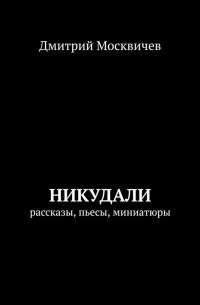 Дмитрий Москвичев - Никудали. рассказы, пьесы, миниатюры