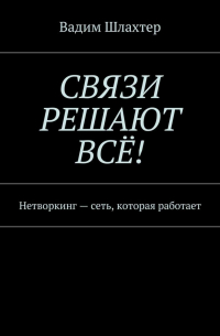 Вадим Шлахтер - Связи решают всё! Нетворкинг – сеть, которая работает