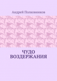 Андрей Полковников - Чудо воздержания