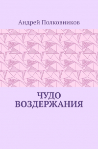 Андрей Полковников - Чудо воздержания