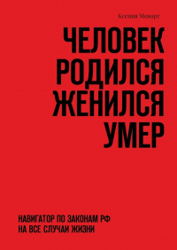 Ксения Мохорт - Человек родился женился умер. Навигатор по законам РФ на все случаи жизни