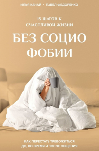  - 15 шагов к счастливой жизни без социофобии. Как перестать тревожиться до, во время и после общения