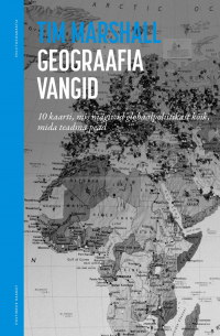 Тим Маршалл - Geograafia vangid. 10 kaarti, mis räägivad globaalpoliitikast kõik, mida teadma pead