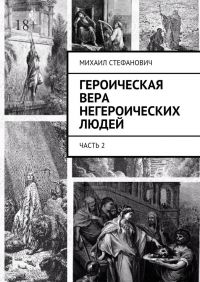 Михаил Стефанович - Героическая вера негероических людей. Часть 2